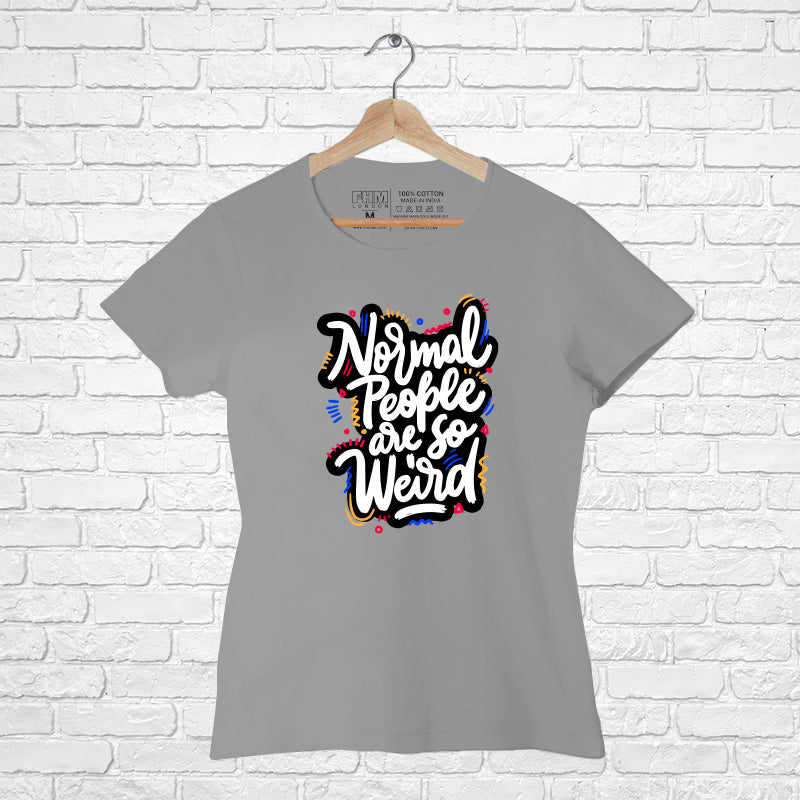 "NORMAL PEOPLE ARE SO WEIRD", Women Half Sleeve T-shirt - FHMax.com