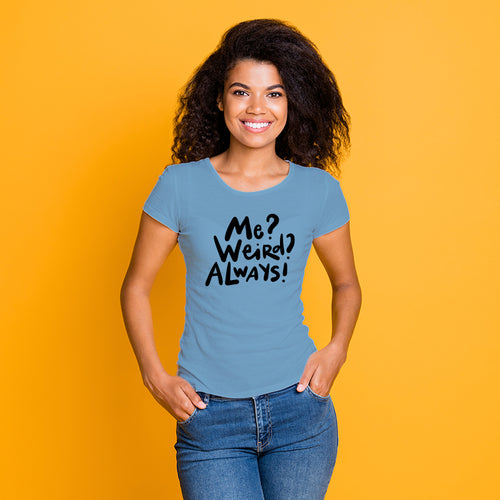 "ME? WEIRD? ALWAYS!", Women Half Sleeve T-shirt - FHMax.com