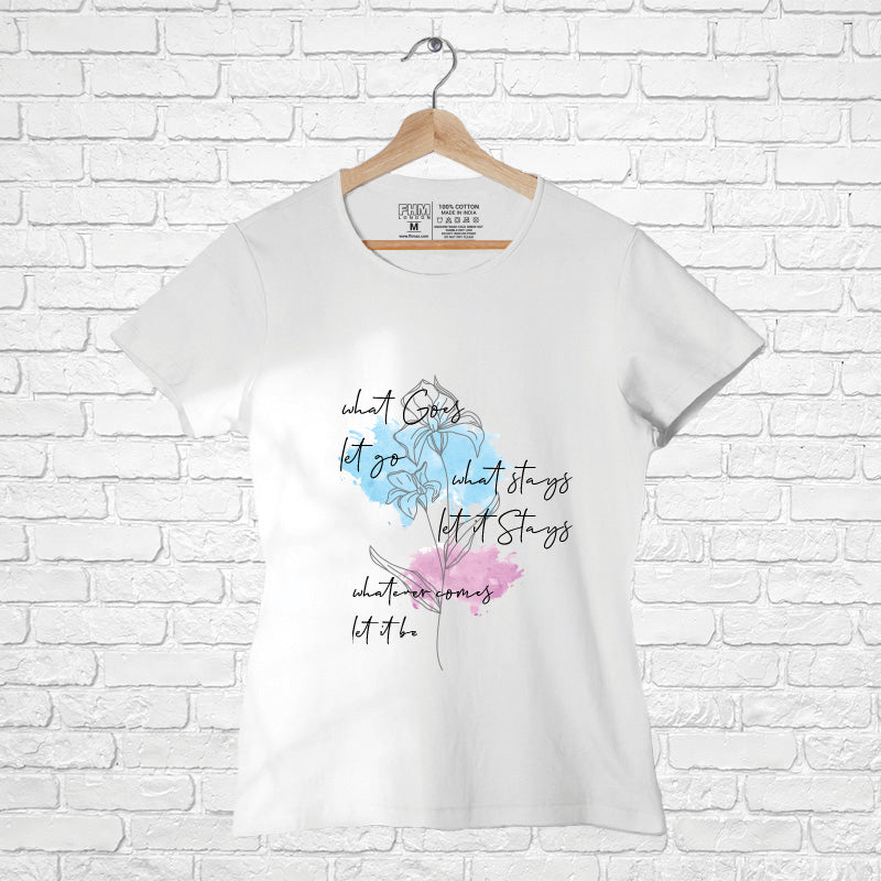 "What goes, let it goes. What stays, let it stays. Whatever comes, let it be", Women Half Sleeve T-shirt - FHMax.com